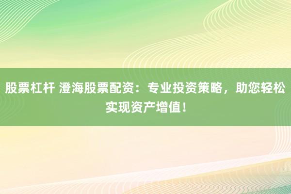 股票杠杆 澄海股票配资:专业投资策略,助您轻松实现资产增值!