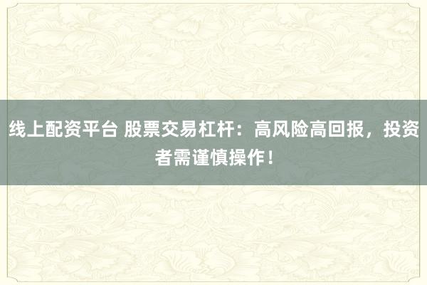 线上配资平台 股票交易杠杆：高风险高回报，投资者需谨慎操作！