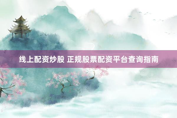 线上配资炒股 正规股票配资平台查询指南
