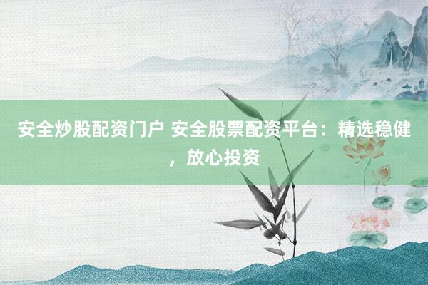 安全炒股配资门户 安全股票配资平台：精选稳健，放心投资