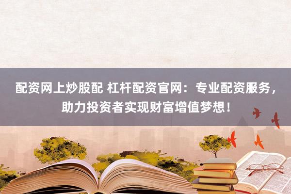 配资网上炒股配 杠杆配资官网:专业配资服务,助力投资者实现财富增值梦想!