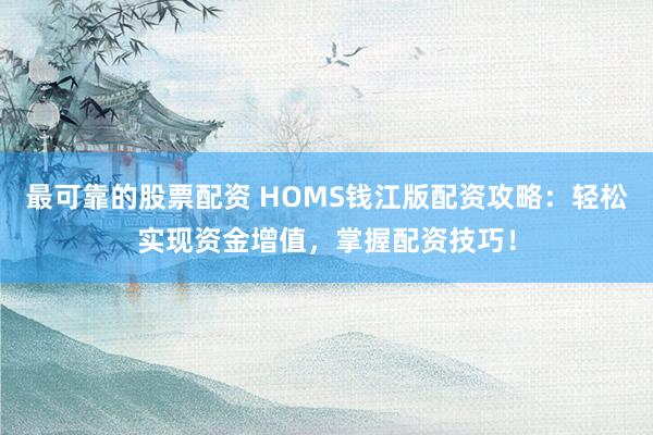 最可靠的股票配资 HOMS钱江版配资攻略：轻松实现资金增值，掌握配资技巧！