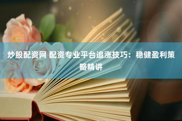 炒股配资网 配资专业平台追涨技巧：稳健盈利策略精讲