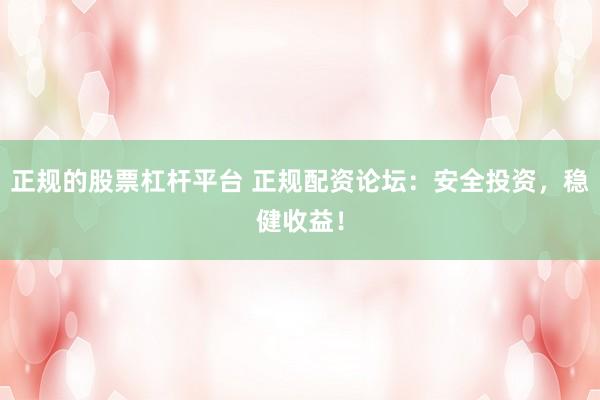 正规的股票杠杆平台 正规配资论坛：安全投资，稳健收益！