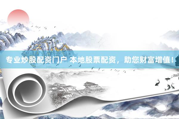 专业炒股配资门户 本地股票配资,助您财富增值!