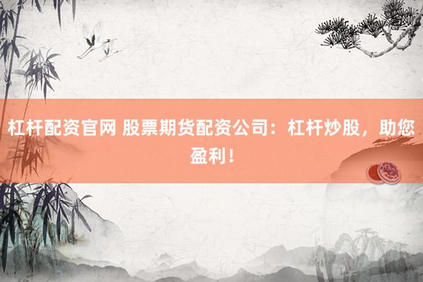 杠杆配资官网 股票期货配资公司:杠杆炒股,助您盈利!