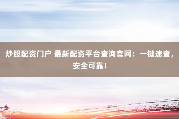 炒股配资门户 最新配资平台查询官网:一键速查,安全可靠!
