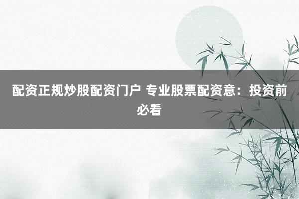 配资正规炒股配资门户 专业股票配资意：投资前必看