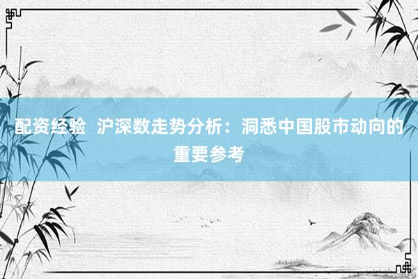 配资经验  沪深数走势分析：洞悉中国股市动向的重要参考