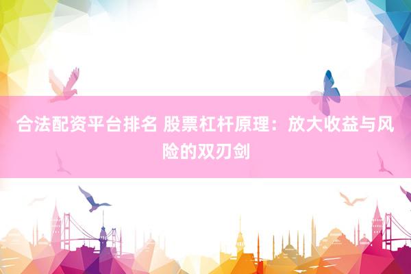 合法配资平台排名 股票杠杆原理：放大收益与风险的双刃剑