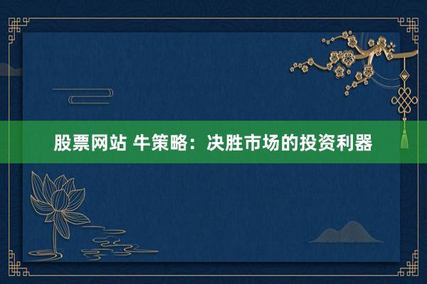 股票网站 牛策略：决胜市场的投资利器