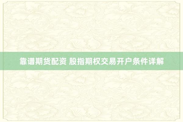 靠谱期货配资 股指期权交易开户条件详解